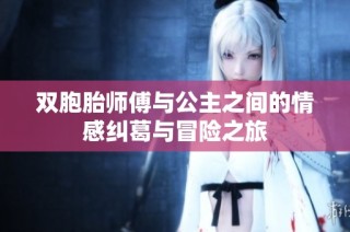 双胞胎师傅与公主之间的情感纠葛与冒险之旅