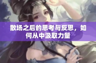 散场之后的思考与反思，如何从中汲取力量