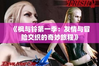 《枫与铃第一季：友情与冒险交织的奇妙旅程》