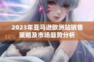 2023年亚马逊欧洲站销售策略及市场趋势分析