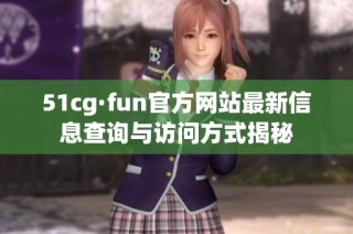 51cg·fun官方网站最新信息查询与访问方式揭秘