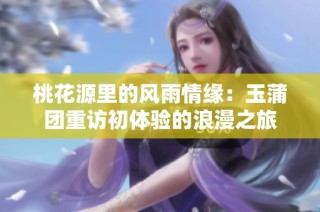 桃花源里的风雨情缘：玉蒲团重访初体验的浪漫之旅