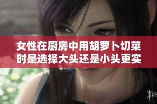 女性在厨房中用胡萝卜切菜时是选择大头还是小头更实用