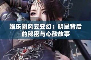 娱乐圈风云变幻：明星背后的秘密与心酸故事