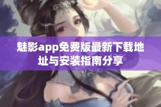 魅影app免费版最新下载地址与安装指南分享