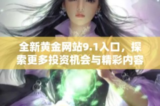 全新黄金网站9.1入口，探索更多投资机会与精彩内容