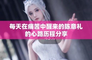 每天在痛苦中醒来的陈意礼的心路历程分享