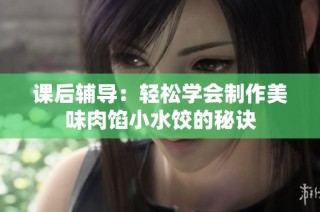 课后辅导：轻松学会制作美味肉馅小水饺的秘诀
