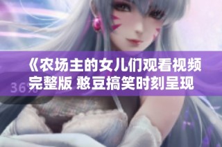 《农场主的女儿们观看视频完整版 憨豆搞笑时刻呈现》