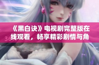 《黑白诀》电视剧完整版在线观看，畅享精彩剧情与角色演绎
