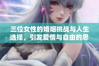 三位女性的婚姻挑战与人生选择，引发爱情与自由的思考