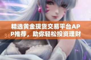 精选黄金现货交易平台APP推荐，助你轻松投资理财
