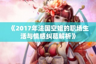 《2017年法国空姐的职场生活与情感纠葛解析》