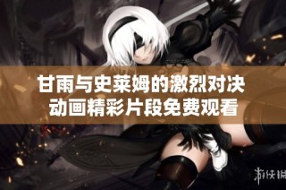 甘雨与史莱姆的激烈对决 动画精彩片段免费观看