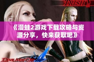 《漫蛙2游戏下载攻略与资源分享，快来获取吧》