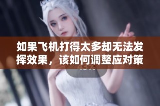 如果飞机打得太多却无法发挥效果，该如何调整应对策略