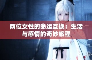 两位女性的命运互换：生活与感情的奇妙旅程