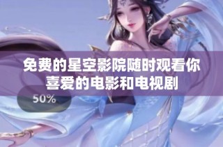 免费的星空影院随时观看你喜爱的电影和电视剧
