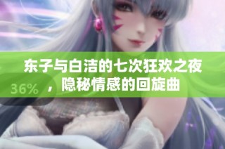 东子与白洁的七次狂欢之夜，隐秘情感的回旋曲