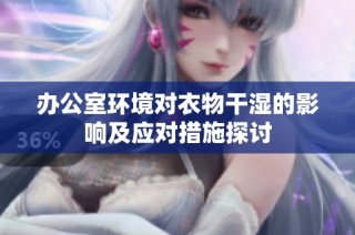 办公室环境对衣物干湿的影响及应对措施探讨