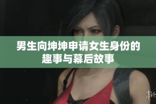 男生向坤坤申请女生身份的趣事与幕后故事