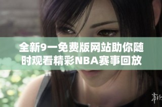 全新9一免费版网站助你随时观看精彩NBA赛事回放