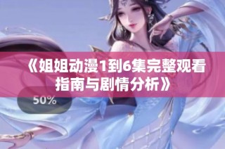《姐姐动漫1到6集完整观看指南与剧情分析》
