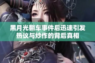 黑月光翻车事件后迅速引发热议与炒作的背后真相
