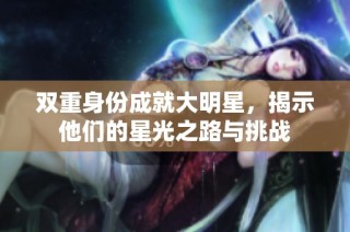 双重身份成就大明星，揭示他们的星光之路与挑战