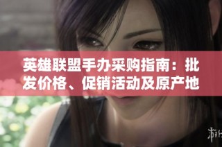 英雄联盟手办采购指南：批发价格、促销活动及原产地信息解析