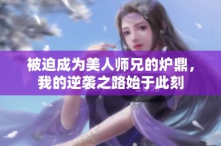 被迫成为美人师兄的炉鼎，我的逆袭之路始于此刻
