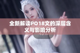 全新解读PO18文的深层含义与影响分析