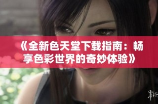 《全新色天堂下载指南：畅享色彩世界的奇妙体验》