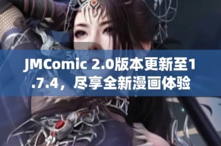 JMComic 2.0版本更新至1.7.4，尽享全新漫画体验