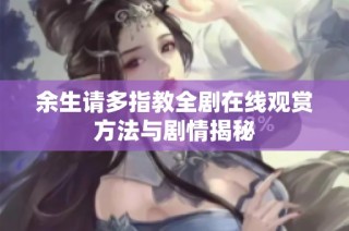 余生请多指教全剧在线观赏方法与剧情揭秘