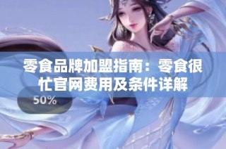 零食品牌加盟指南：零食很忙官网费用及条件详解