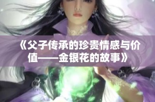 《父子传承的珍贵情感与价值——金银花的故事》