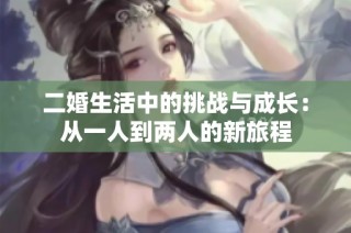 二婚生活中的挑战与成长：从一人到两人的新旅程