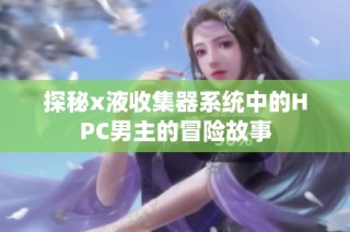 探秘x液收集器系统中的HPC男主的冒险故事