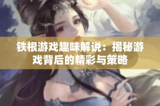 铁根游戏趣味解说：揭秘游戏背后的精彩与策略