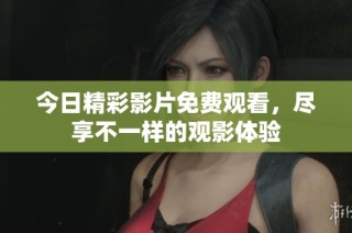 今日精彩影片免费观看，尽享不一样的观影体验