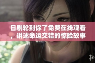 日剧轮到你了免费在线观看，讲述命运交错的惊险故事