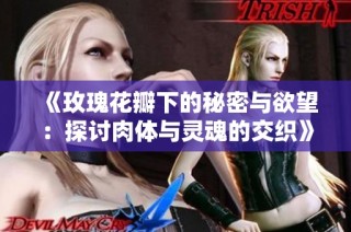 《玫瑰花瓣下的秘密与欲望：探讨肉体与灵魂的交织》