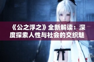 《公之浮之》全新解读：深度探索人性与社会的交织魅力