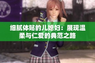 细腻体贴的儿媳妇：展现温柔与仁爱的典范之路