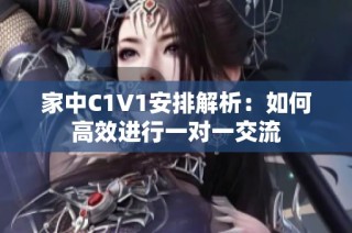 家中C1V1安排解析：如何高效进行一对一交流