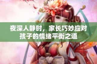 夜深人静时，家长巧妙应对孩子的情绪平衡之道