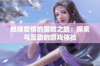 触摸爱情的冒险之旅：探索与互动的游戏体验