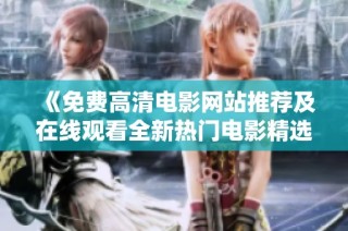 《免费高清电影网站推荐及在线观看全新热门电影精选》