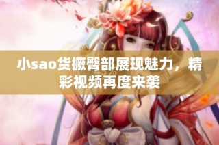 小sao货撅臀部展现魅力，精彩视频再度来袭